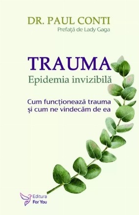 Trauma : Epidemia invizibilă,cum funcţionează trauma şi cum ne vindecăm de ea