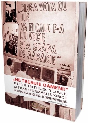 Ne trebuie oameni! Elite intelectuale si transformari istorice in Romania moderna si contemporana