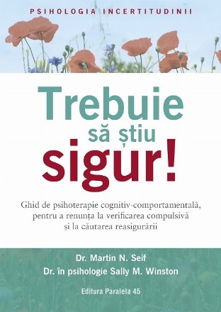 Trebuie să ştiu sigur! : ghid de psihoterapie cognitiv-comportamentală, pentru a renunţa la verificarea compulsivă şi la căutarea reasigurării