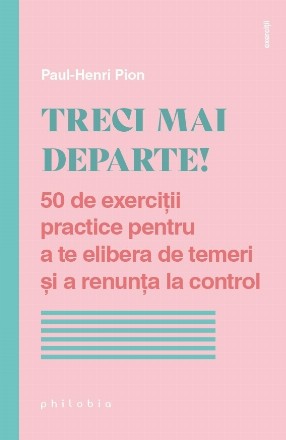 Treci mai departe! : 50 de exerciţii practice pentru a te elibera de temeri şi a renunţa la control