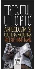 Trecutul utopic : arheologia şi cultura modernă