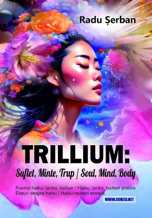 Trillum : suflet, minte, trup,poeme haiku, tanka, haibun de,eseuri despre haiku,haiku, tanka, haibun poems,haiku-related essays