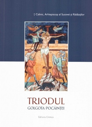 Triodul - Golgota pocăinţei : predici şi meditaţii exegetice