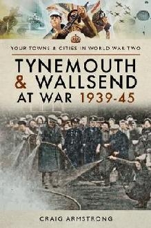 Tynemouth and Wallsend at War 1939 - 1945