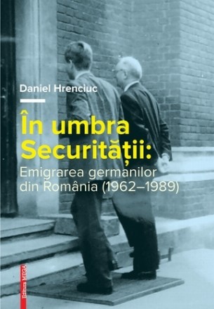 In umbra securitatii. Emigrarea germanilor din Romania (1962–1989)