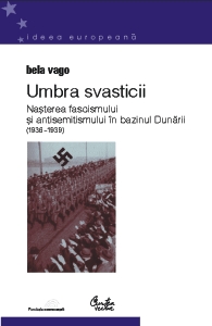 Umbra svasticii - nasterea fascismului si antisemitismul in bazinul Dunarii (1936 - 1939)