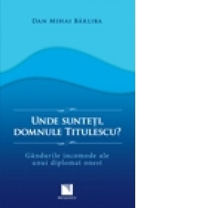 Unde sunteti, domnule Titulescu? Gandurile incomode ale unui diplomat onest