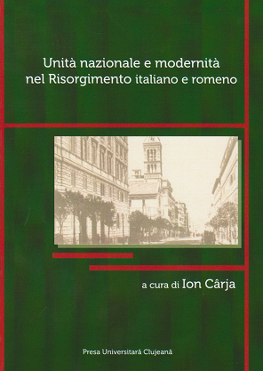 Unita nazionale e modernita nel Risorgimento italiano e romeno. Atti del convegno internazionale in occasione dei 150 anni dell'Unita d'Italia (Bistrita, 10-12 dicembre 2010)