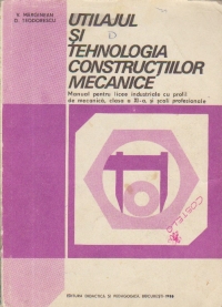 Utilajul si tehnologia constructiilor metalice - Manual pentru licee industriale cu profil de mecanica, clasa a XI-a, si scoli profesionale