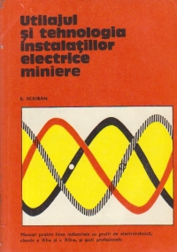 Utilajul si tehnologia instalatiilor electrice miniere - Manual pentru licee industriale cu profil de electrotehnica, clasele a XI-a si a XII-a si scoli profesionale