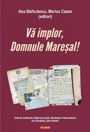 Vă implor, Domnule Mareșal! Petiții și documente cu și despre evreii deportați în Transnistria (1941-1944)