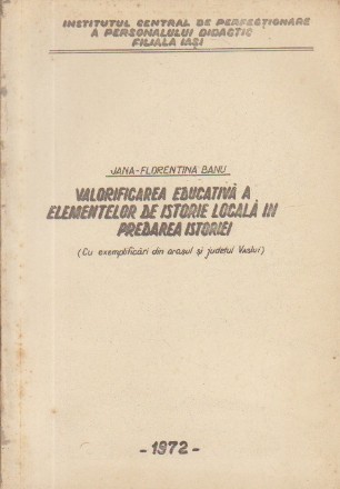 Valorificarea educativa a elementelor de istorie locala in predarea istoriei (Cu exemplificari din orasul si judetul Vaslui)