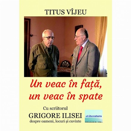 Un veac in fata, un veac in spate. Cu scriitorul Grigore Ilisei despre oameni, locuri si cuvinte