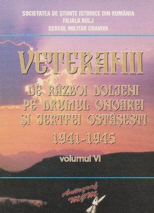 Veteranii de razboi doljeni pe drumul onoarei si jertfei ostasesti 1941-1945, Volumul al VI-lea