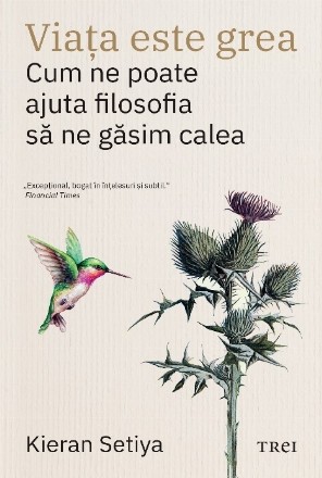 Viaţa este grea : cum ne poate ajuta filosofia să ne găsim calea