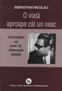 O viata aproape cat un veac. Convorbiri cu prof. dr. Gheorghe Goldis