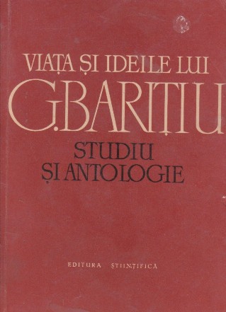 Viata si ideile lui George Baritiu - Studii si Antologie