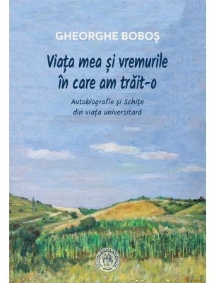 Viata mea si vremurile in care am trait-o. Autobiografie si schite din viata universitara