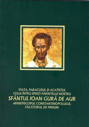 Viata, paraclisul si acatistul celui intru sfinti Parintelui nostru Sfantul Ioan Gura de Aur, Arhiepiscopul Constantinopolului, facatorul de minuni