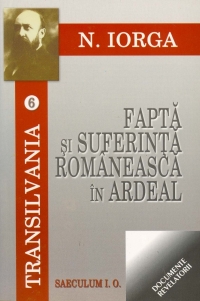 Viata romaneasca in Ardeal. Fapta si suferinta romaneasca in Ardeal. Lupta stiintifica impotriva dreptului romanesc in Ardeal (Transilvania - volumele 5-6-7)