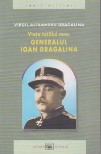 Viata tatalui meu, generalul Ioan Dragalina