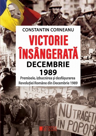 Victorie însângerată : decembrie 1989,premisele, izbucnirea şi desfăşurarea Revoluţiei Române din Decembrie 1989