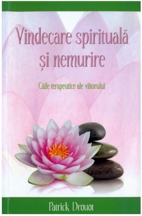 Vindecare spirituala si nemurire. Caile terapeutice ale viitorului