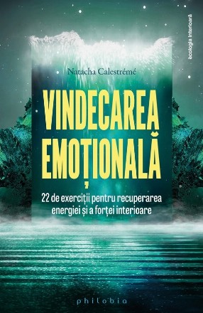 Vindecarea emoţională : 22 de exerciţii pentru recuperarea energiei şi a forţei interioare