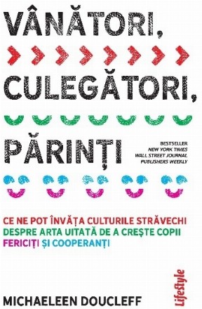 Vânători, culegători, părinţi : ce ne pot învăţa culturile străvechi despre arta pierdută de a creşte copii fericiţi şi cooperanţi