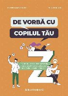 De vorbă cu copilul tău : cum să-i consolidezi motivaţia, să-i măreşti toleranţa la stres şi să-i of