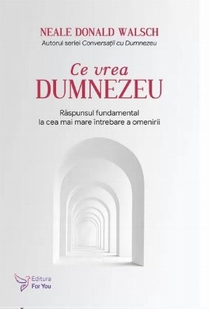 Ce vrea Dumnezeu. Raspunsul fundamental la cea mai mare intrebare a omenirii. Editia revizuita