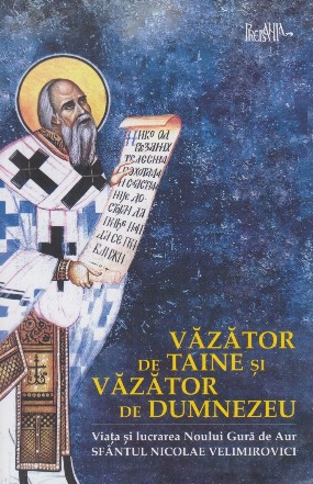 Văzător de taine şi văzător de Dumnezeu : viaţa şi lucrarea Noului Gură de Aur - Sfântul Nicolae Velimirovici