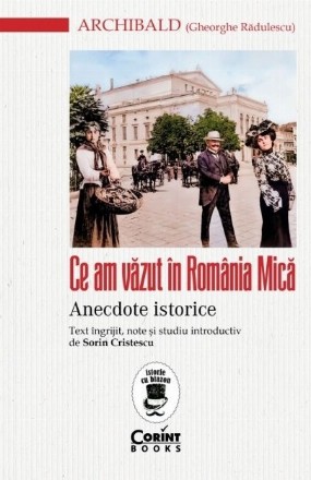 Ce am văzut în România mică : anecdote istorice