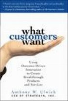 What customers want  - using Outcome-Driven Innovation to Create Breakthrough Products and Services