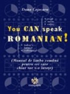 YOU CAN SPEAK ROMANIAN ! - manual de limba romana pentru cei care chiar vor s-o invete (editie revizuita)