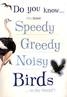 Do you know...the most speedy,greedy,noisy birds...in the world?