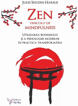 Zen dincolo de mindfulness. Utilizarea budismului si a psihologiei moderne in practica transformarii