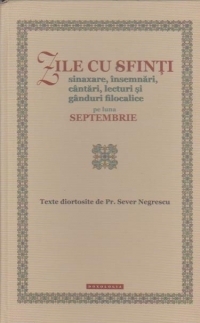 Zile cu sfinti. Sinaxare, insemnari, cantari, lecturi si ganduri filocalice pe luna septembrie