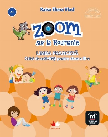 Zoom sur la Roumanie. Limba franceza. Caiet de activitati pentru clasa a III-a